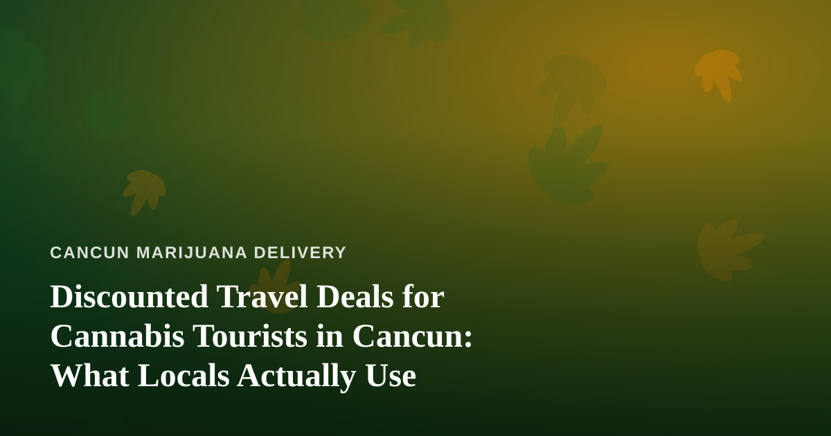 Discounted Travel Deals for Cannabis Tourists in Cancun: What Locals Actually Use