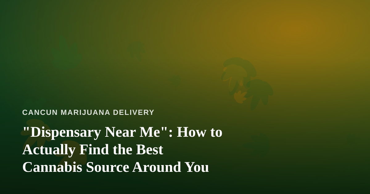 “Dispensary Near Me”: How to Actually Find the Best Cannabis Source Around You