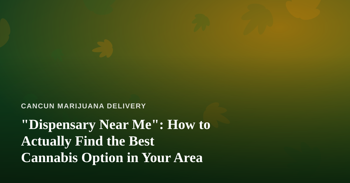 “Dispensary Near Me”: How to Actually Find the Best Cannabis Option in Your Area