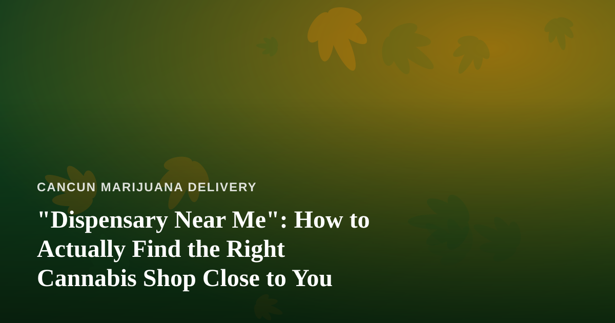 “Dispensary Near Me”: How to Actually Find the Right Cannabis Shop Close to You