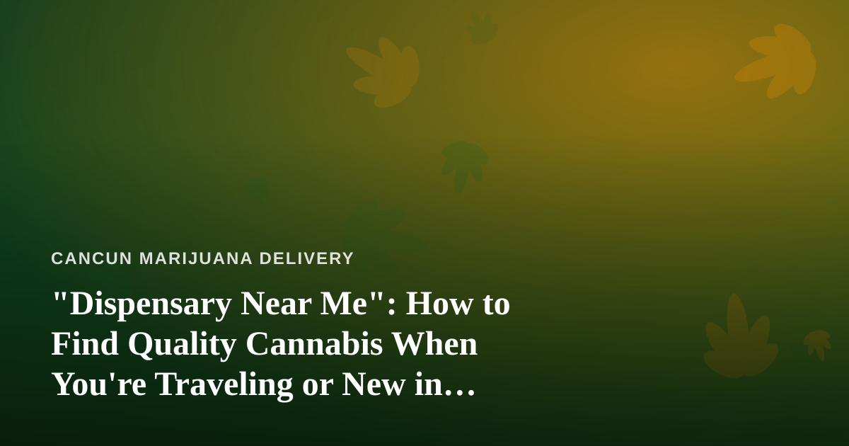“Dispensary Near Me”: How to Find Quality Cannabis When You’re Traveling or New in Town