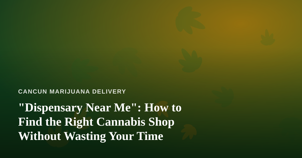 “Dispensary Near Me”: How to Find the Right Cannabis Shop Without Wasting Your Time