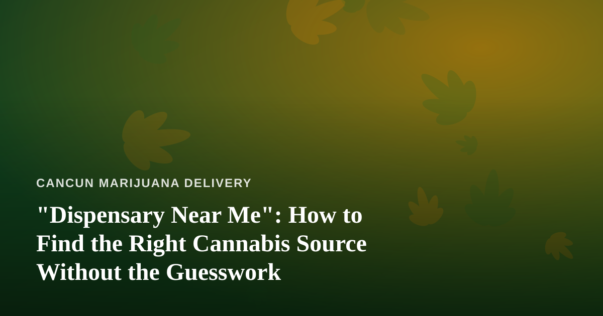 “Dispensary Near Me”: How to Find the Right Cannabis Source Without the Guesswork