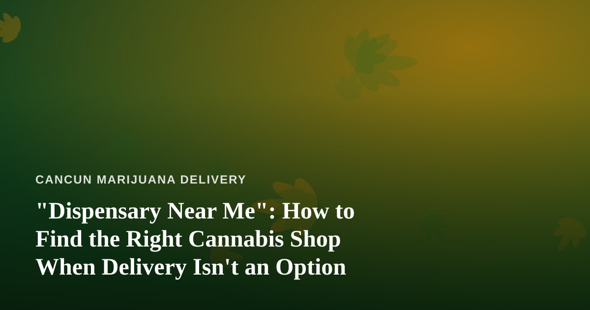 “Dispensary Near Me”: How to Find the Right Cannabis Shop When Delivery Isn’t an Option