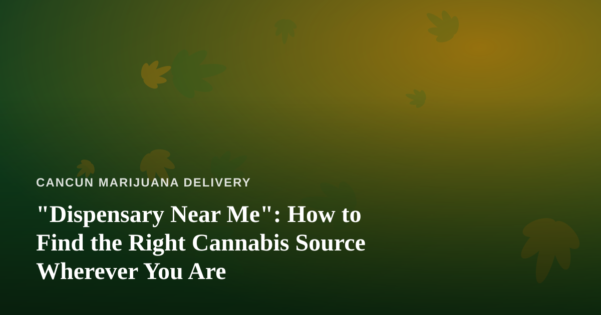 “Dispensary Near Me”: How to Find the Right Cannabis Source Wherever You Are