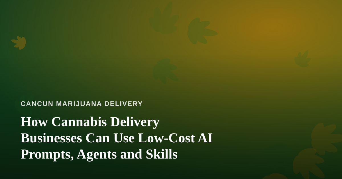 How Cannabis Delivery Businesses Can Use Low-Cost AI Prompts, Agents and Skills