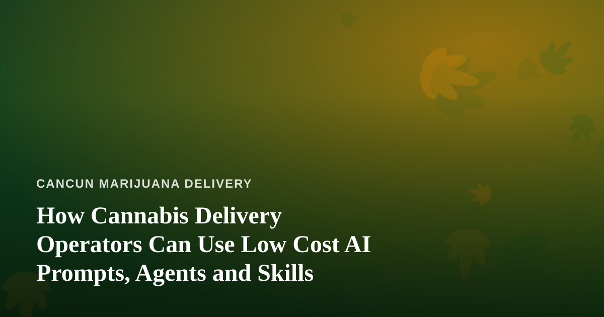 How Cannabis Delivery Operators Can Use Low Cost AI Prompts, Agents and Skills
