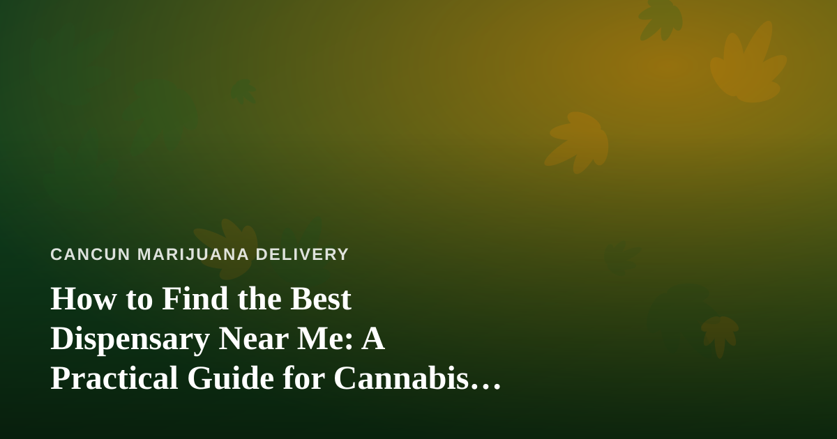 How to Find the Best Dispensary Near Me: A Practical Guide for Cannabis Delivery Customers