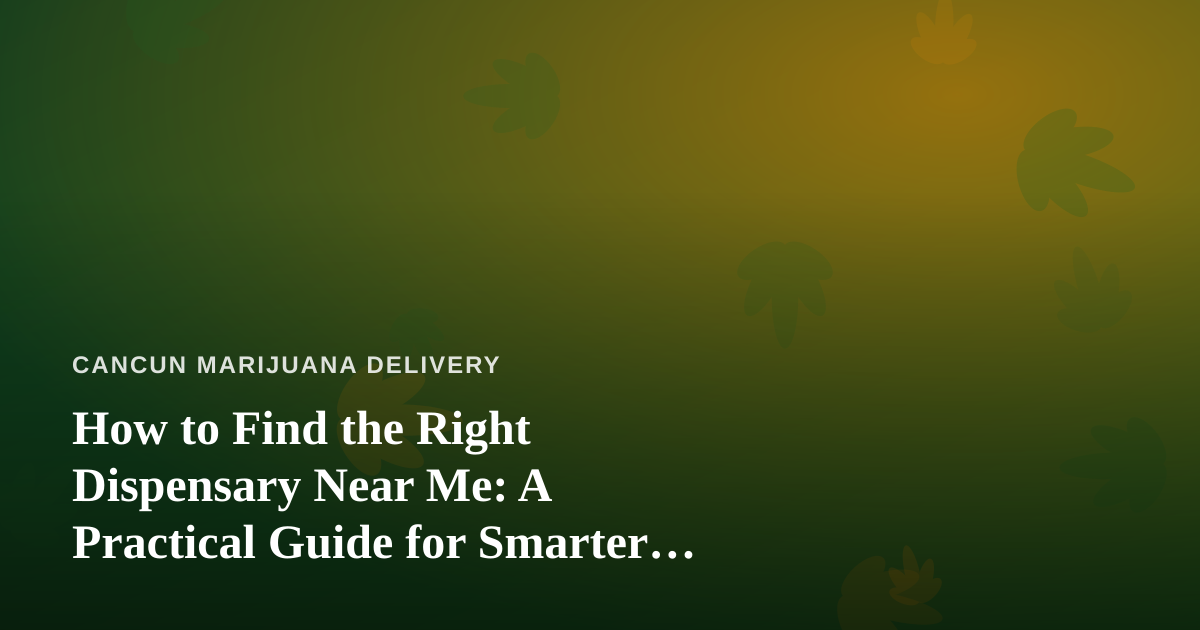 How to Find the Right Dispensary Near Me: A Practical Guide for Smarter Shopping