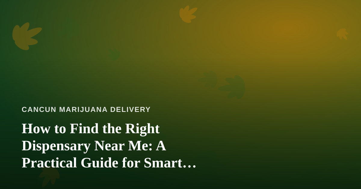 How to Find the Right Dispensary Near Me: A Practical Guide for Smart Cannabis Shoppers