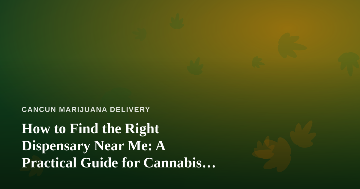 How to Find the Right Dispensary Near Me: A Practical Guide for Cannabis Delivery Shoppers