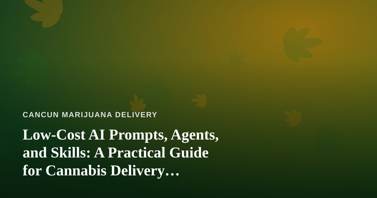 Low-Cost AI Prompts, Agents, and Skills: A Practical Guide for Cannabis Delivery Businesses