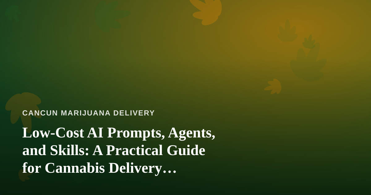 Low-Cost AI Prompts, Agents, and Skills: A Practical Guide for Cannabis Delivery Businesses