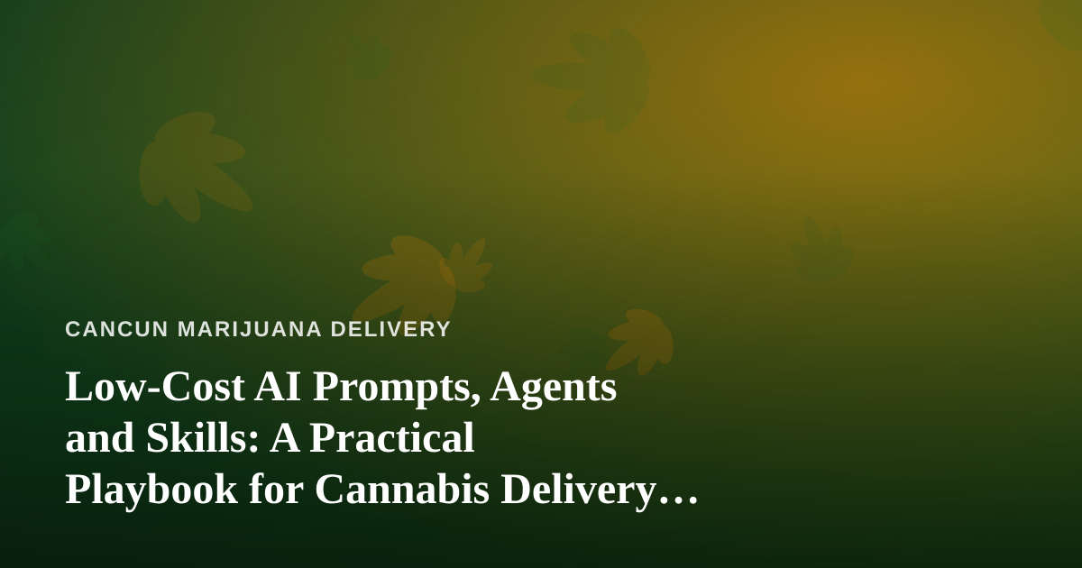 Low-Cost AI Prompts, Agents and Skills: A Practical Playbook for Cannabis Delivery Operations