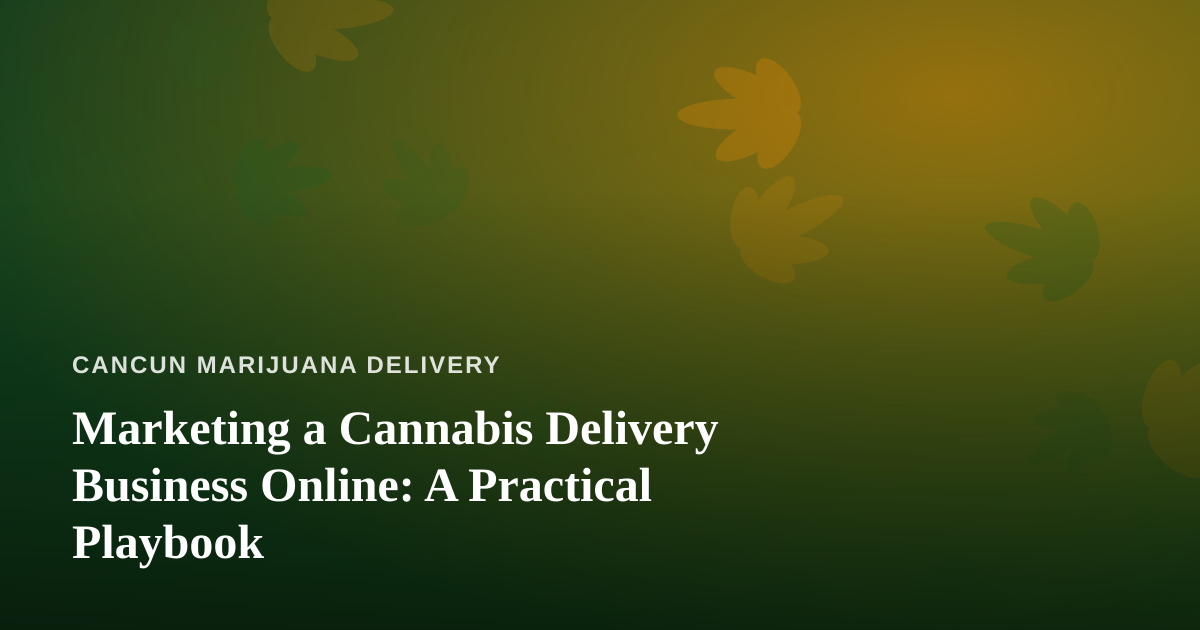Marketing a Cannabis Delivery Business Online: A Practical Playbook