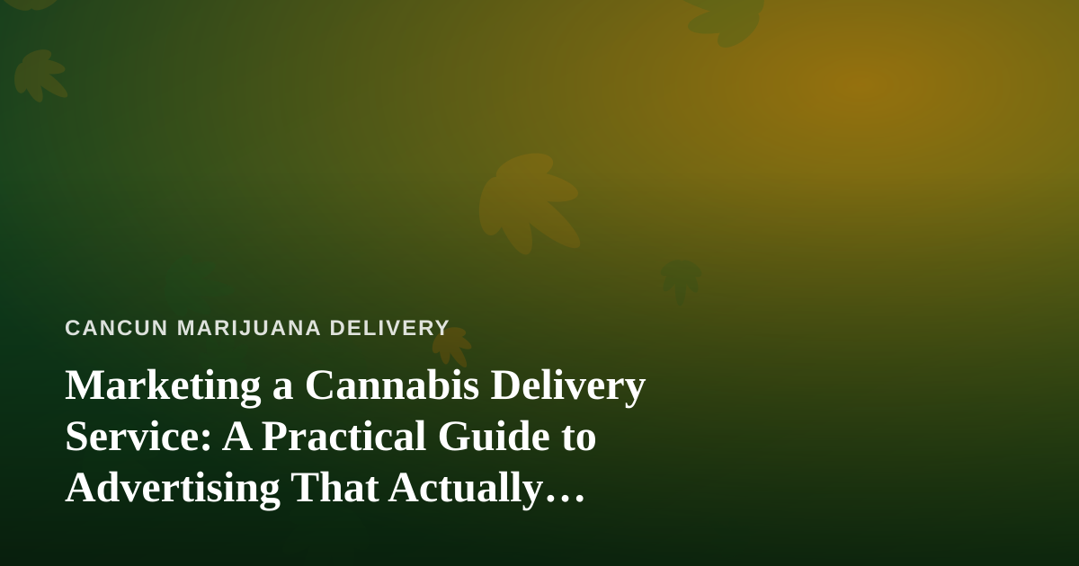 Marketing a Cannabis Delivery Service: A Practical Guide to Advertising That Actually Works