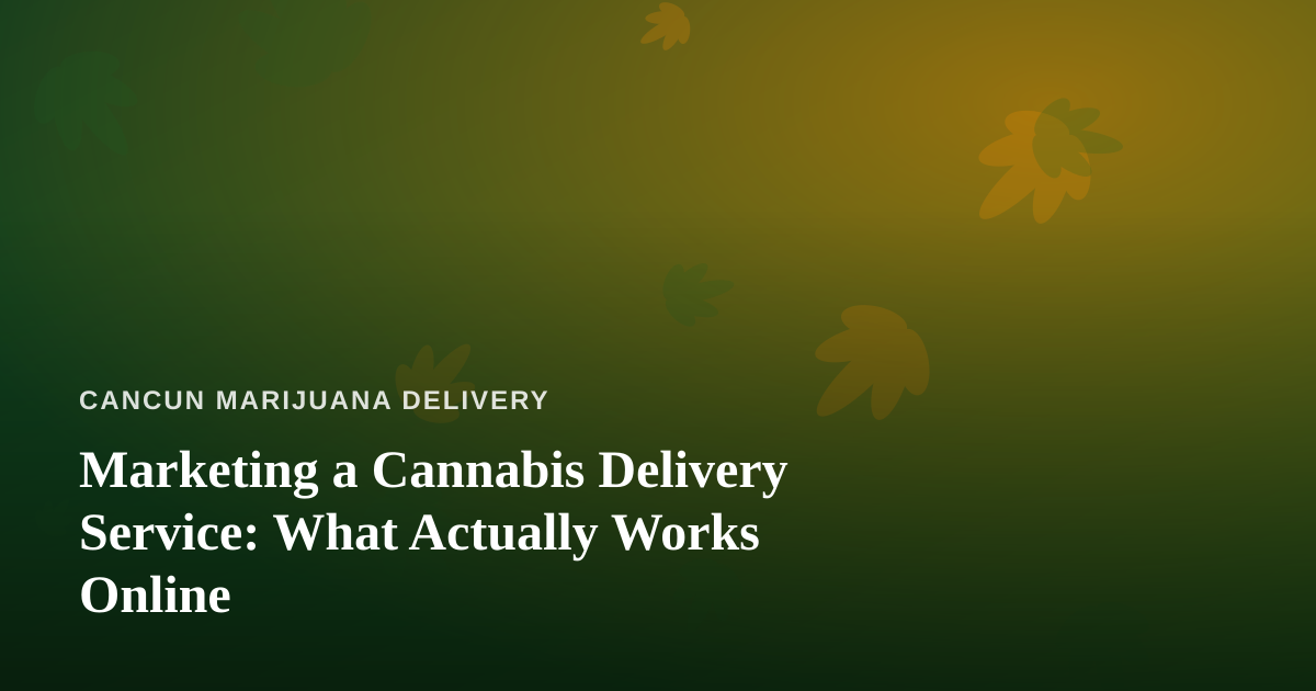 Marketing a Cannabis Delivery Service: What Actually Works Online