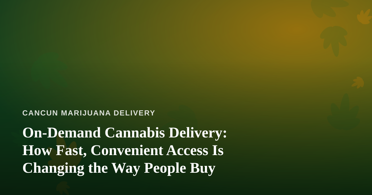 On-Demand Cannabis Delivery: How Fast, Convenient Access Is Changing the Way People Buy