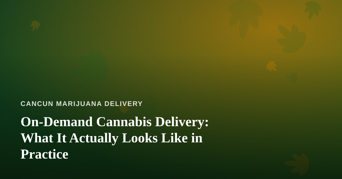 On-Demand Cannabis Delivery: What It Actually Looks Like in Practice