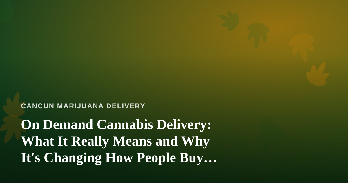 On Demand Cannabis Delivery: What It Really Means and Why It’s Changing How People Buy Weed