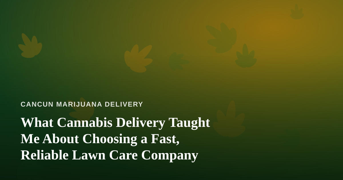 What Cannabis Delivery Taught Me About Choosing a Fast, Reliable Lawn Care Company