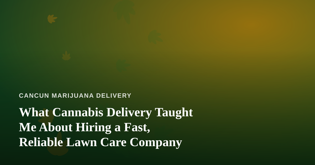 What Cannabis Delivery Taught Me About Hiring a Fast, Reliable Lawn Care Company