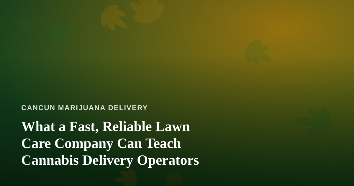What a Fast, Reliable Lawn Care Company Can Teach Cannabis Delivery Operators