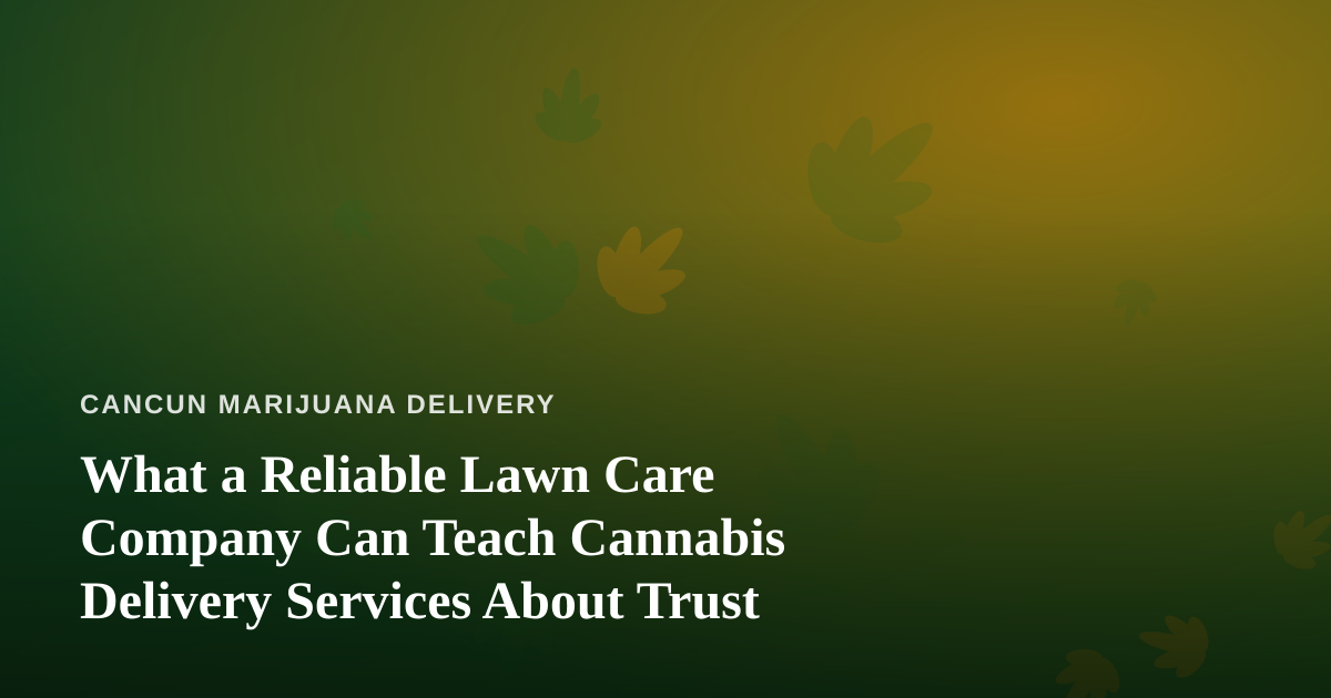 What a Reliable Lawn Care Company Can Teach Cannabis Delivery Services About Trust