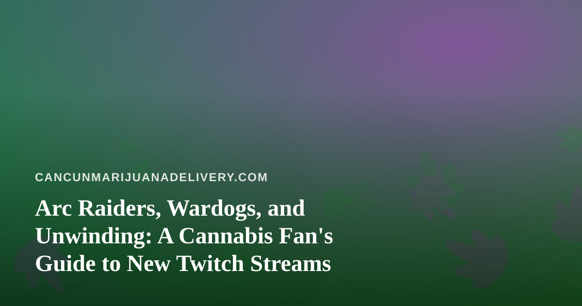 Arc Raiders, Wardogs, and Unwinding: A Cannabis Fan’s Guide to New Twitch Streams