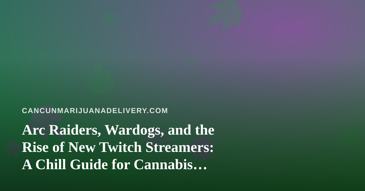 Arc Raiders, Wardogs, and the Rise of New Twitch Streamers: A Chill Guide for Cannabis Fans