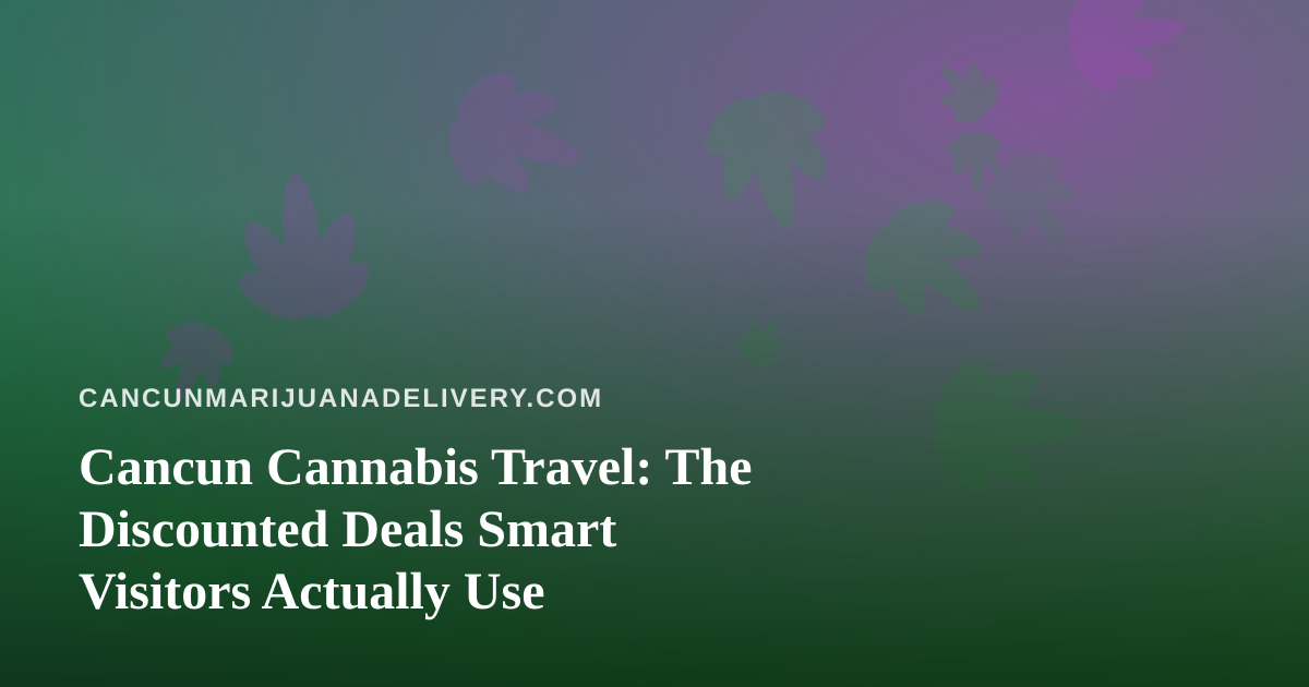 Cancun Cannabis Travel: The Discounted Deals Smart Visitors Actually Use