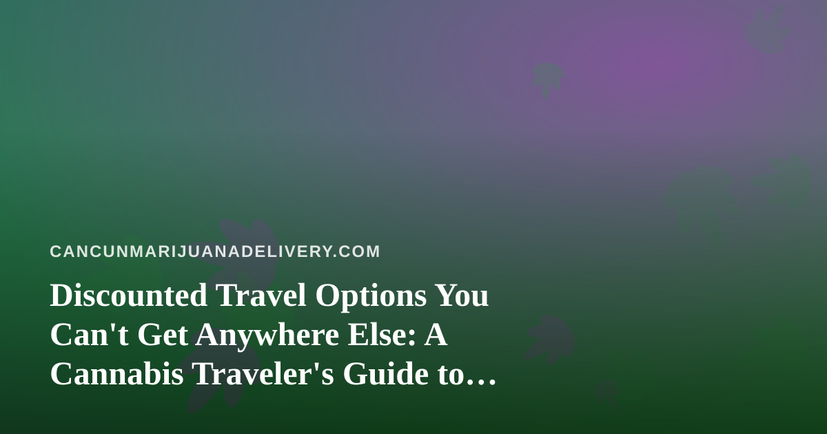 Discounted Travel Options You Can’t Get Anywhere Else: A Cannabis Traveler’s Guide to Cancun