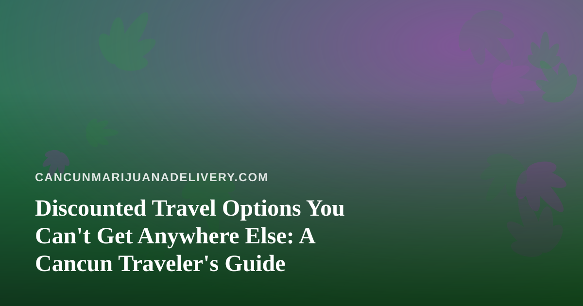 Discounted Travel Options You Can’t Get Anywhere Else: A Cancun Traveler’s Guide
