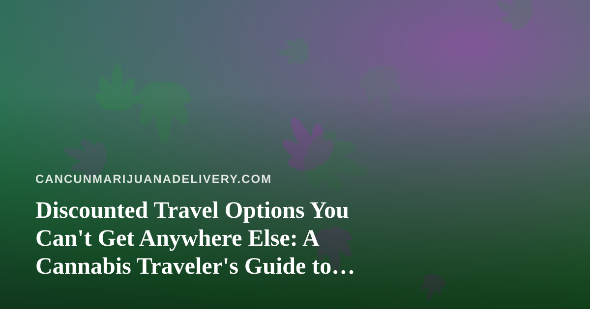 Discounted Travel Options You Can’t Get Anywhere Else: A Cannabis Traveler’s Guide to Cancun