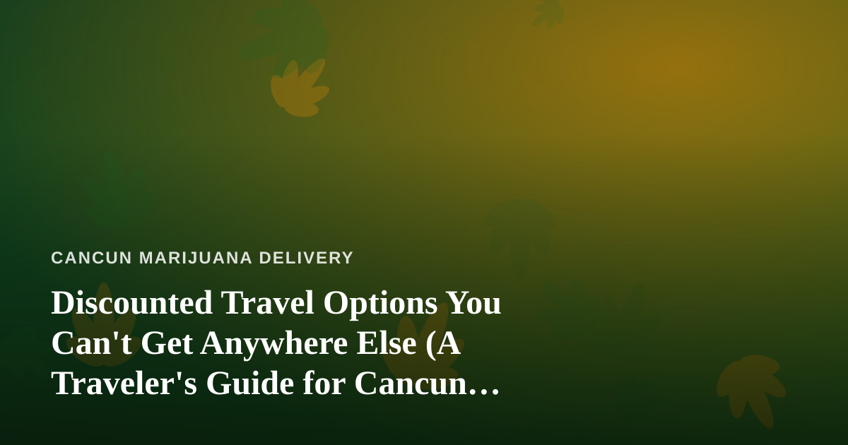 Discounted Travel Options You Can’t Get Anywhere Else (A Traveler’s Guide for Cancun Visitors)
