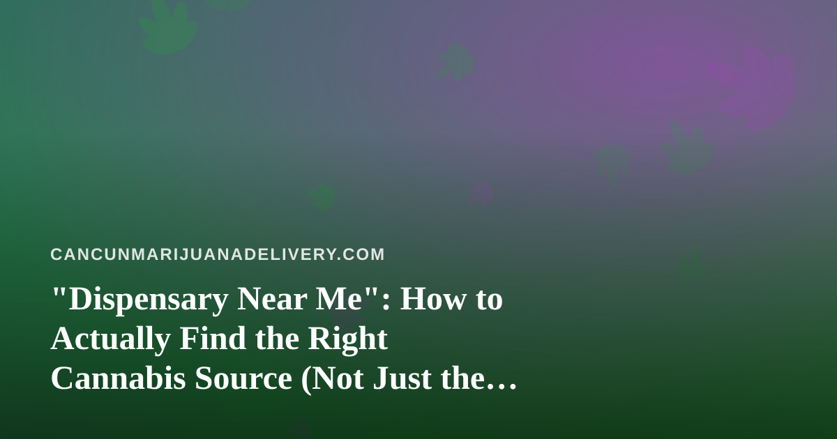 “Dispensary Near Me”: How to Actually Find the Right Cannabis Source (Not Just the Closest One)