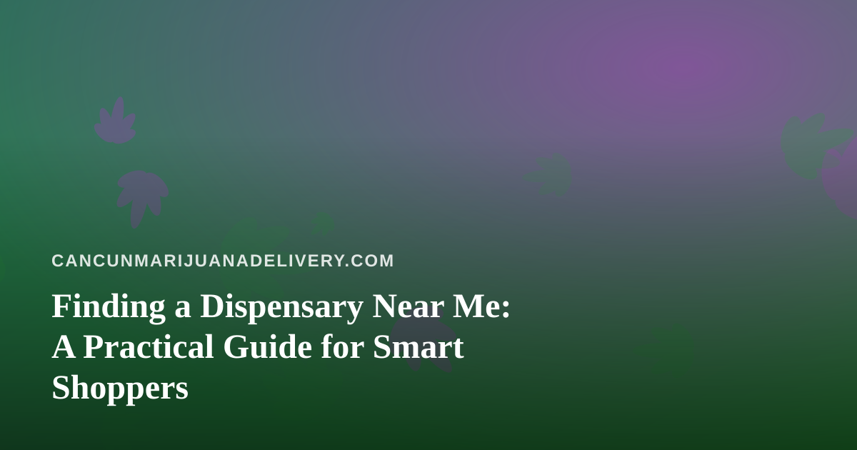 Finding a Dispensary Near Me: A Practical Guide for Smart Shoppers