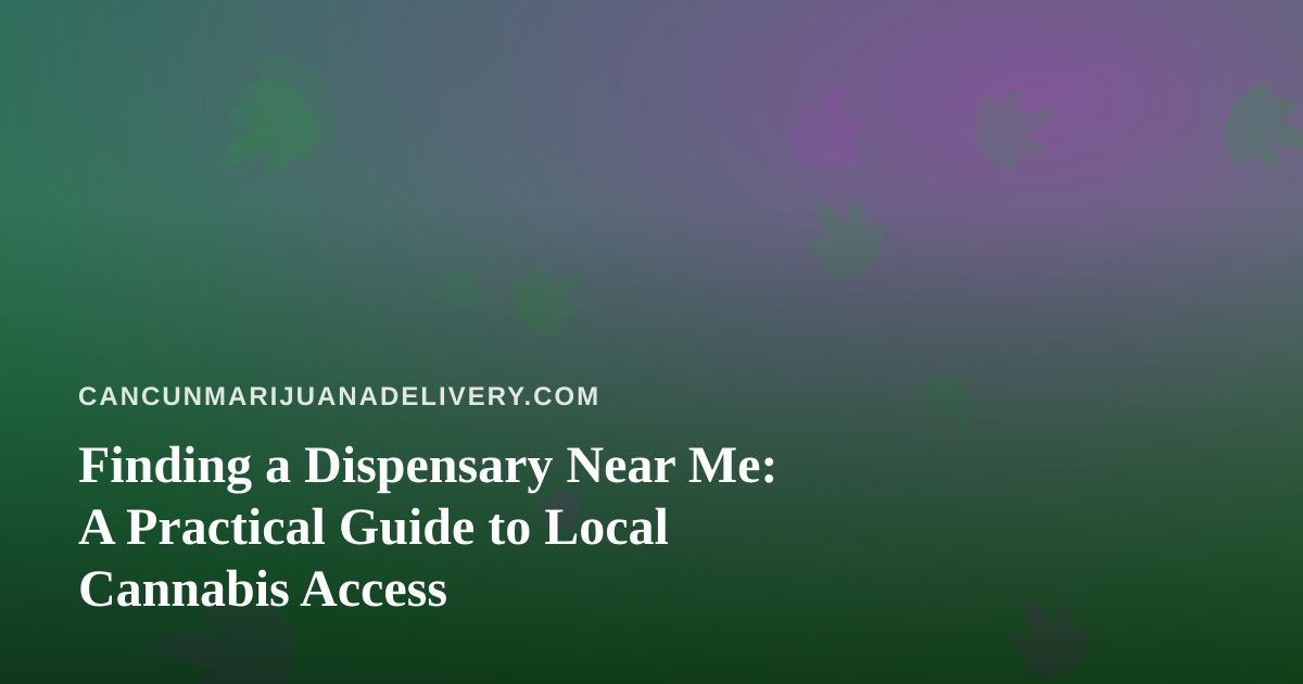 Finding a Dispensary Near Me: A Practical Guide to Local Cannabis Access