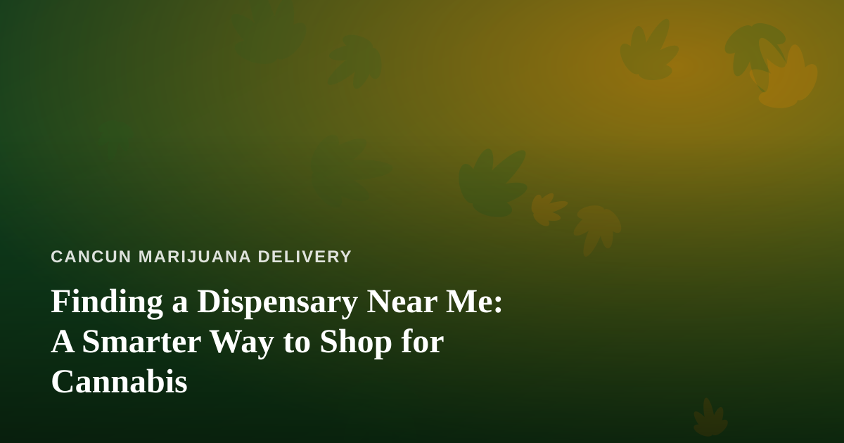 Finding a Dispensary Near Me: A Smarter Way to Shop for Cannabis
