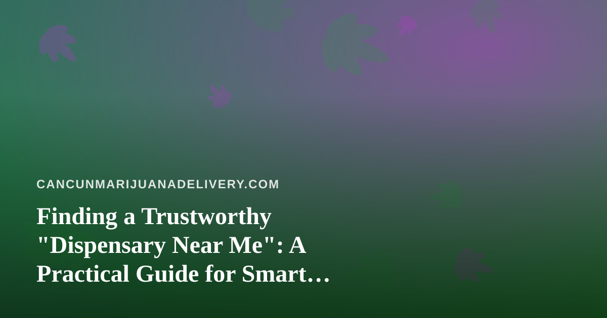 Finding a Trustworthy “Dispensary Near Me”: A Practical Guide for Smart Cannabis Shoppers