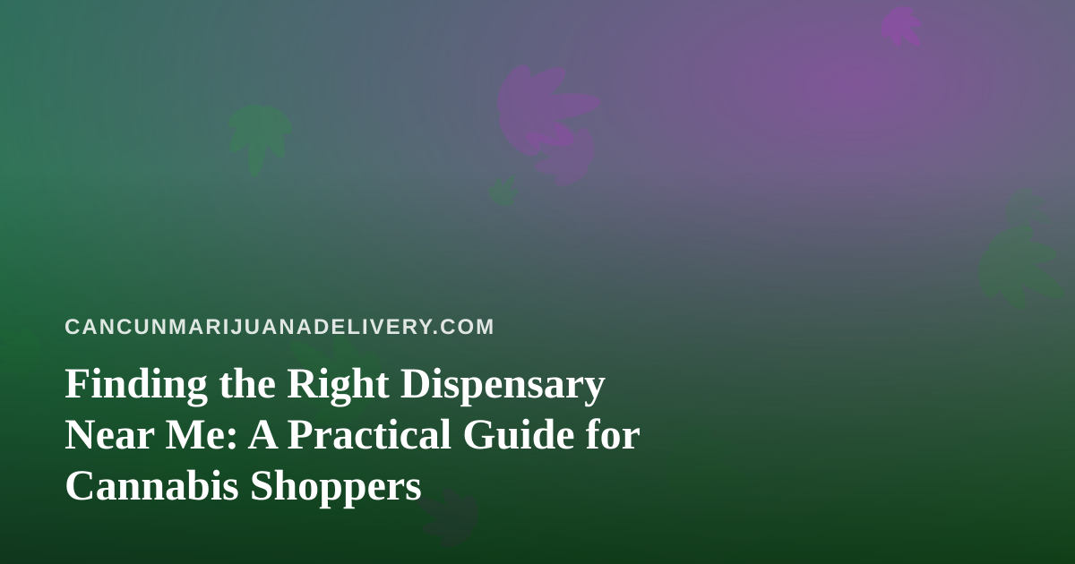 Finding the Right Dispensary Near Me: A Practical Guide for Cannabis Shoppers