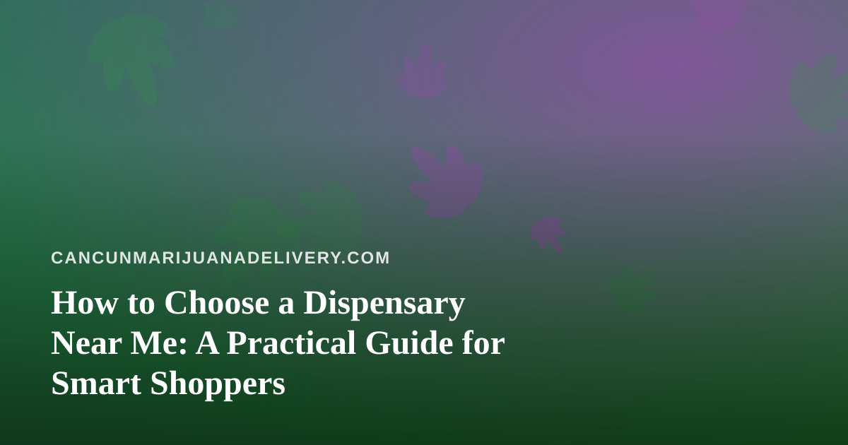 How to Choose a Dispensary Near Me: A Practical Guide for Smart Shoppers
