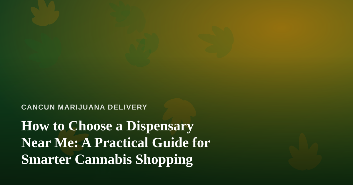 How to Choose a Dispensary Near Me: A Practical Guide for Smarter Cannabis Shopping