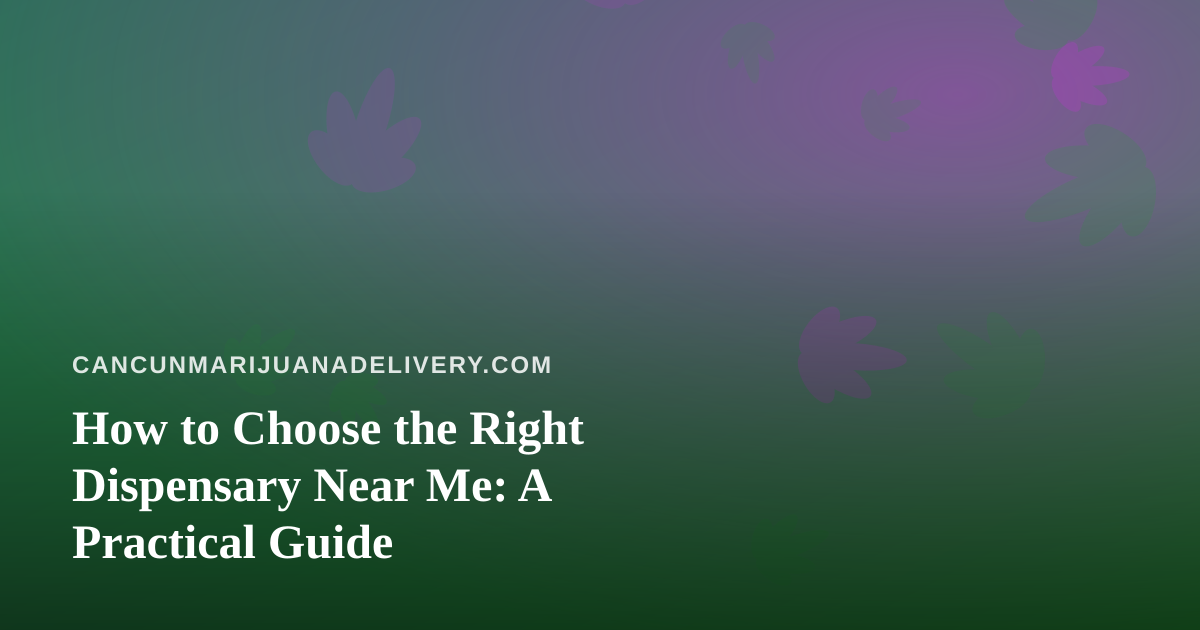 How to Choose the Right Dispensary Near Me: A Practical Guide