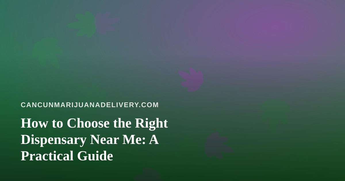 How to Choose the Right Dispensary Near Me: A Practical Guide