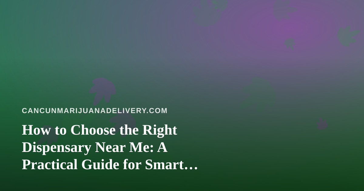 How to Choose the Right Dispensary Near Me: A Practical Guide for Smart Shoppers