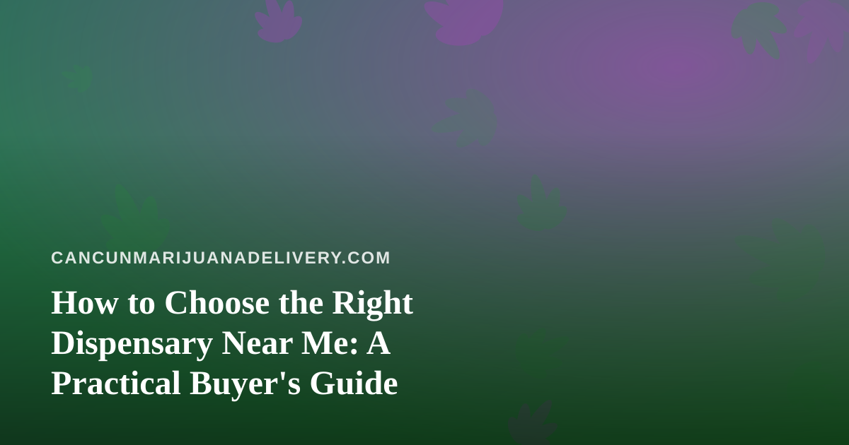 How to Choose the Right Dispensary Near Me: A Practical Buyer’s Guide