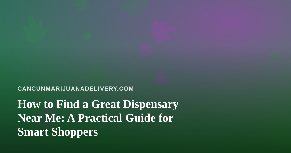 How to Find a Great Dispensary Near Me: A Practical Guide for Smart Shoppers