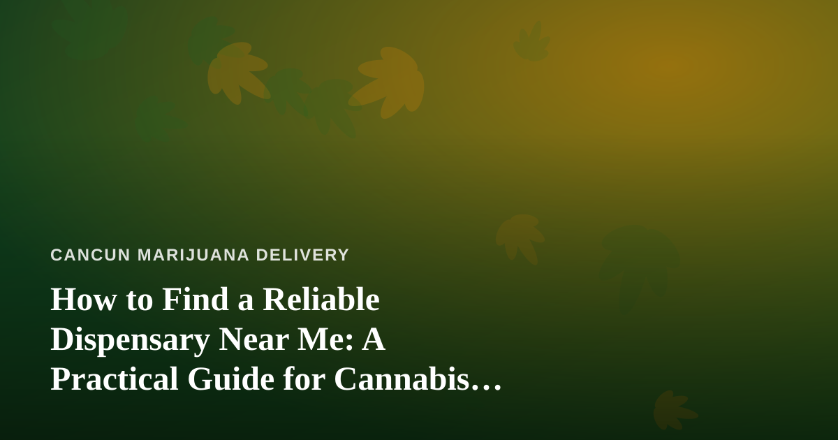 How to Find a Reliable Dispensary Near Me: A Practical Guide for Cannabis Shoppers