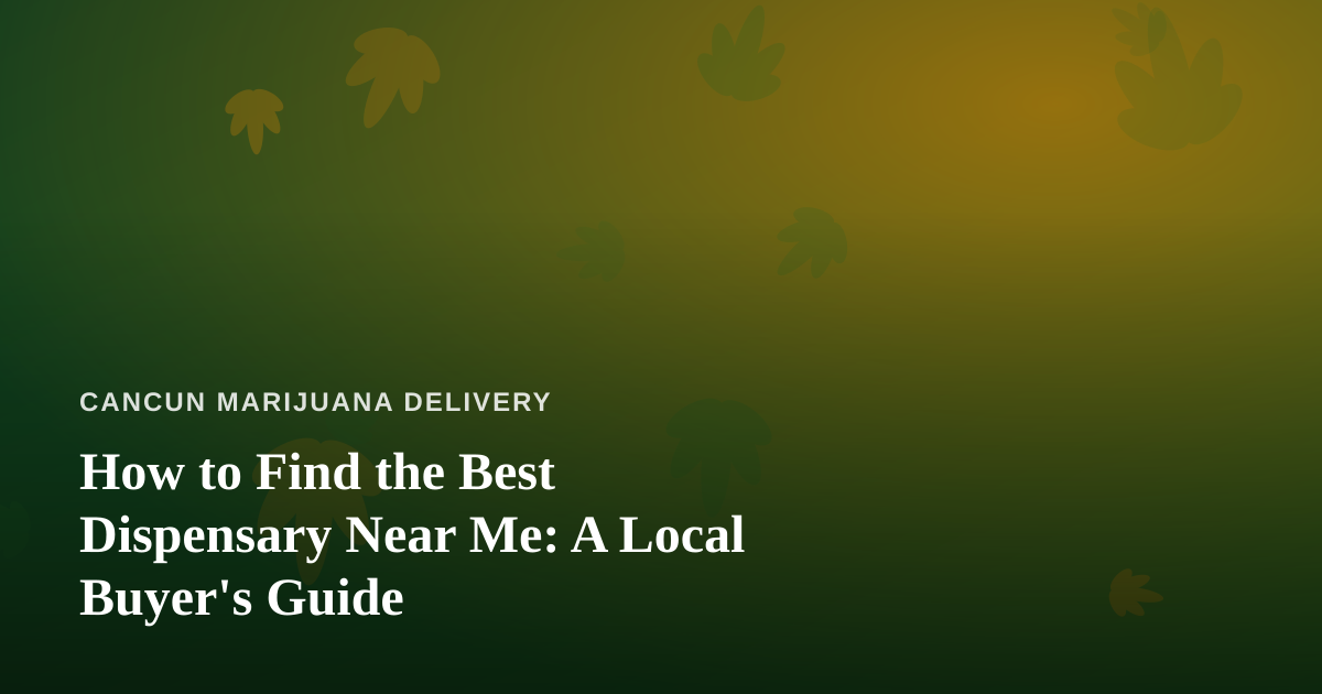 How to Find the Best Dispensary Near Me: A Local Buyer’s Guide